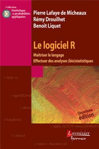 Couverture du livre « Le logiciel R ; maîtriser le langage, effectuer des analyses (bio)statistiques » de Pierre Lafaye De Micheaux et Remy Drouilhet et Benoit Liquet aux éditions Hermes Science Publications