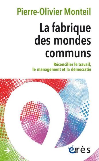 Couverture du livre « La fabrique des mondes communs : réconcilier le travail, le management et la démocratie » de Pierre-Olivier Monteil aux éditions Eres