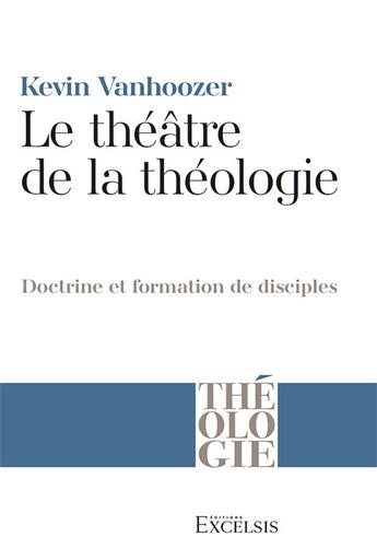 Couverture du livre « Le théâtre de la théologie : doctrine et formation de disciples » de Kevin Vanhoozer aux éditions Excelsis