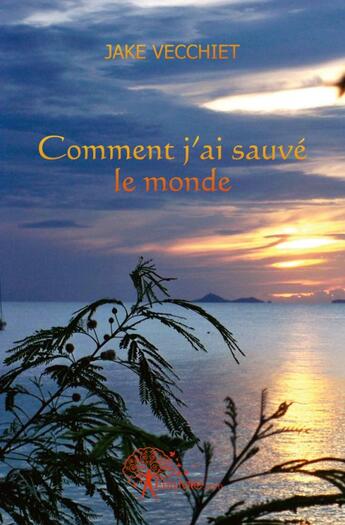 Couverture du livre « Comment j'ai sauve le monde » de Jake Vecchiet aux éditions Edilivre