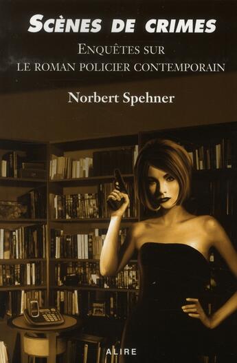 Couverture du livre « Scènes de crimes ; enquêtes sur le roman policier contemporain » de Norbert Spehner aux éditions Alire