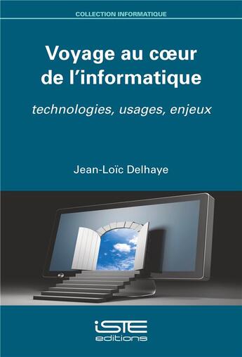 Couverture du livre « Voyage au coeur de l'informatique ; technologies, usages, enjeux » de Jean-Loic Delhaye aux éditions Iste