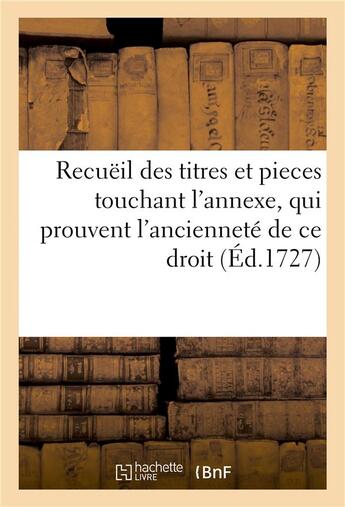 Couverture du livre « Recueil des titres et pieces touchant l'annexe, qui prouvent l'anciennete de ce droit » de  aux éditions Hachette Bnf