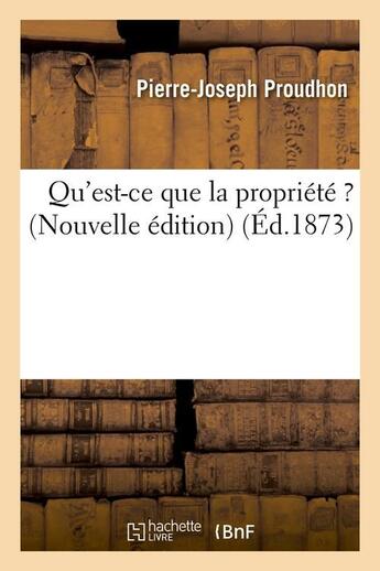 Couverture du livre « Qu'est-ce que la propriete ? (nouvelle edition) (ed.1873) » de Proudhon P-J. aux éditions Hachette Bnf