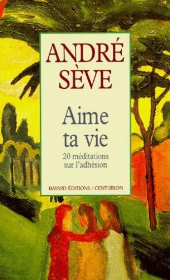 Couverture du livre « Aime ta vie ; 20 méditations sur l'adhésion » de Andre Seve aux éditions Bayard