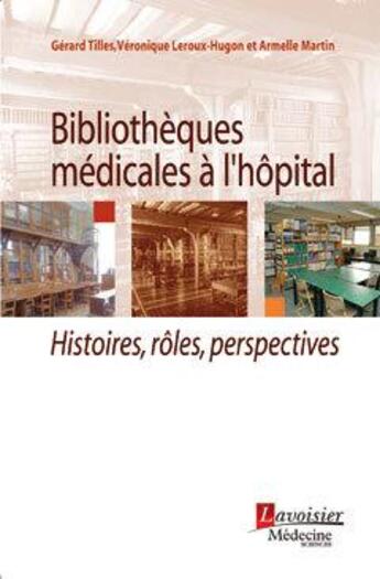 Couverture du livre « Bibliothèques médicales à l'hôpital » de Gerard Tilles et Veronique Leroux-Hugon et Armelle Martin aux éditions Lavoisier Medecine Sciences