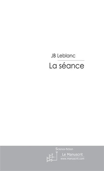 Couverture du livre « La séance t.1 » de Leblanc Jb aux éditions Le Manuscrit