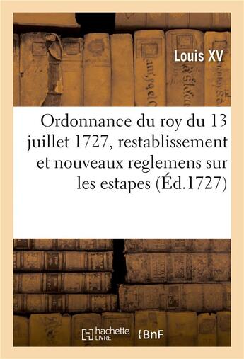 Couverture du livre « Ordonnance du roy du 13 juillet 1727, portant restablissement et nouveaux reglemens sur les estapes » de Louis Xv aux éditions Hachette Bnf