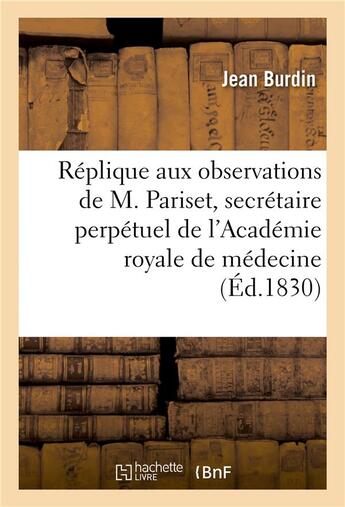 Couverture du livre « Réplique aux observations de M. Pariset, secrétaire perpétuel de l'Académie royale de médecine : sur son expérience de désinfection faite à Tripoli, en Syrie » de Jean Burdin aux éditions Hachette Bnf