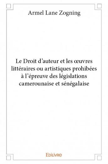 Couverture du livre « Le droit d'auteur et les oeuvres littéraires ou artistiques prohibées à l'épreuve des législations camerounaise et sénégalaise » de Armel Lane Zogning aux éditions Edilivre