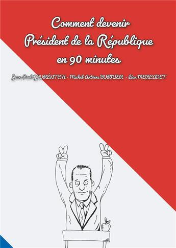 Couverture du livre « Comment devenir president de la republique en 90 minutes » de Michel-Antoine Burnier et Jean-Paul Gourevitch et Leon Mercadet et Vianney Carvalho aux éditions Posidonia