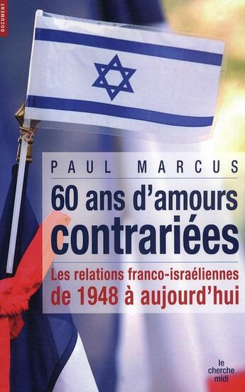 Couverture du livre « 60 ans d'amours contrariées ; les relations franco-israëliennes de 1948 à aujourd'hui » de Paul Marcus aux éditions Cherche Midi