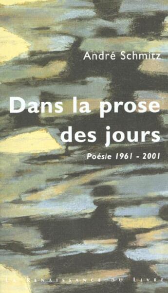 Couverture du livre « Dans la prose des jours ; poesie 1961-2001 » de Andre Schmitz aux éditions Renaissance Du Livre