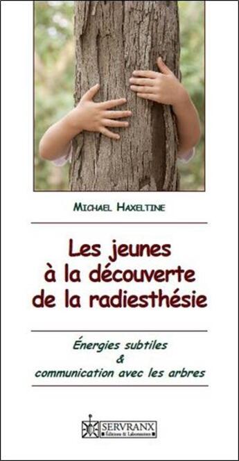 Couverture du livre « Les jeunes à la découverte de la radiesthésie ; énergies subtiles et communication avec les arbres » de Michael Haxeltine aux éditions Servranx