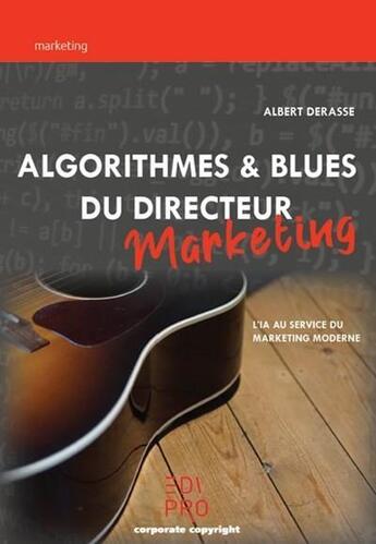 Couverture du livre « Algorithmes et blues du directeur marketing ; l'IA au service du marketing moderne » de Albert Derasse aux éditions Edi Pro