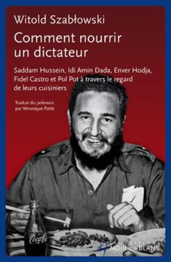 Couverture du livre « Comment nourrir un dictateur ? Saddam Hussein, Idi Amin Dada, Enver Hodja, Fidel Castro et Pol Pot à travers le regard de leurs cuisiniers » de Witold Szablowski aux éditions Noir Sur Blanc