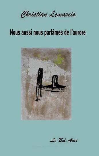 Couverture du livre « Nous aussi nous parlâmes de l'aurore » de Christian Lemarcis aux éditions Le Bel Ami