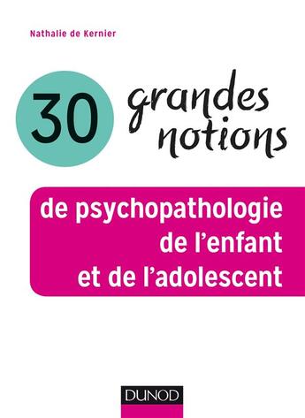 Couverture du livre « 30 grandes notions de psychopathologie de l'enfant et de l'adolescent » de Nathalie De Kernier aux éditions Dunod