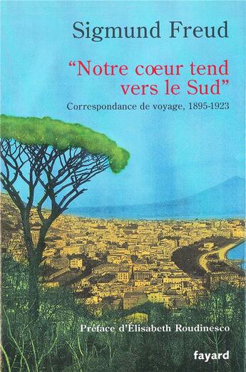 Couverture du livre « « Notre coeur tend vers le Sud » : Correspondance de voyage, 1895-1923 » de Sigmund Freud aux éditions Fayard