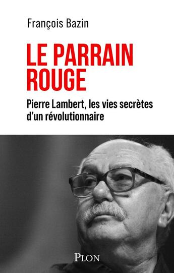 Couverture du livre « Le parrain rouge : Pierre Lambert, les vies secrètes d'un révolutionnaire » de Francois Bazin aux éditions Plon