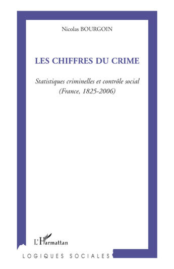 Couverture du livre « Les chiffres du crime ; statistiques criminelles et contrôle social (France, 1825-2006) » de Nicolas Bourgoin aux éditions L'harmattan