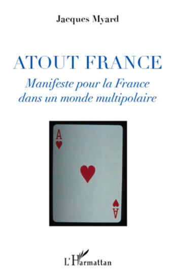 Couverture du livre « Atout France ; manifeste pour la France dans un monde multipolaire » de Jacques Myard aux éditions L'harmattan