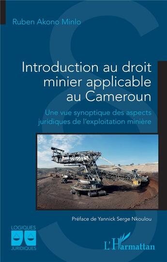 Couverture du livre « Introduction au droit minier applicable au Cameroun : Une vue synoptique des aspects juridiques de l'exploitation minière » de Ruben Akono Minlo aux éditions L'harmattan