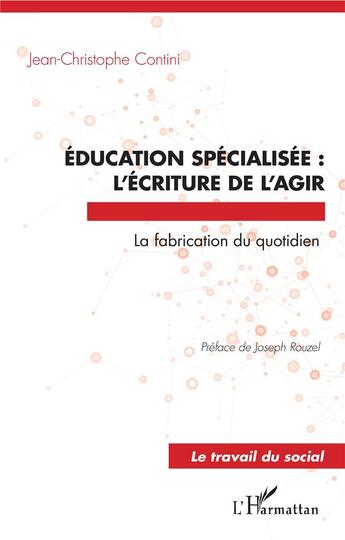 Couverture du livre « Éducation spécialisée : l'écriture de l'agir, la fabrication du quotidien » de Jean-Christophe Contini aux éditions L'harmattan