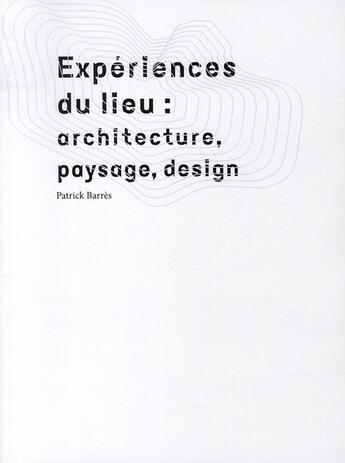 Couverture du livre « Expériences du lieu : paysage, architecture, design » de Patrick Barres aux éditions Archibooks