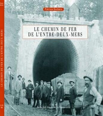 Couverture du livre « Le chemin de fer de l'Entre-deux-Mers ; naissance de la ligne Bordeaux-La Sauve-Eymet » de Patrice Durbain aux éditions Entre Deux Mers