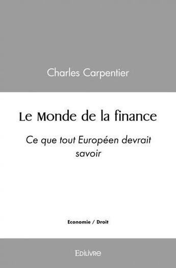 Couverture du livre « Le monde de la finance - ce que tout europeen devrait savoir » de Carpentier Charles aux éditions Edilivre