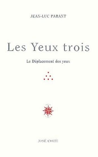 Couverture du livre « Les yeux trois ; le déplacement des yeux » de Jean-Luc Parant aux éditions Corti