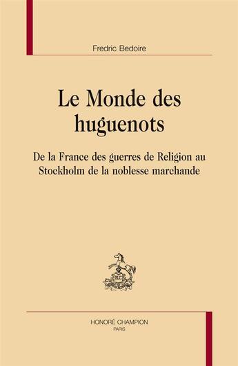 Couverture du livre « Le monde des huguenots, de la France des guerres de religion au Stockholm de la noblesse marchande » de Fredric Bedoire aux éditions Honore Champion