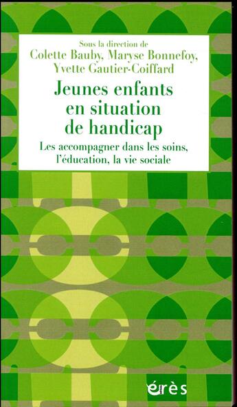 Couverture du livre « Jeunes enfants en situation de handicap ; les accompagner dans les soins, l'éducation, la vie sociale » de Colette Bauby et Maryse Bonnefoy et Yvette Gautier-Coiffard aux éditions Eres