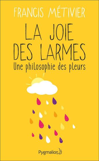 Couverture du livre « La joie des larmes ; une philosophie des pleurs » de Francis Metivier aux éditions Pygmalion