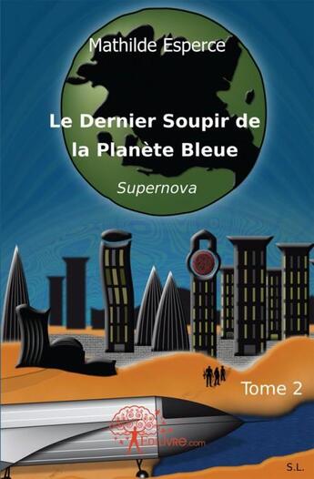 Couverture du livre « Le dernier soupir de la planete bleue - t02 - le dernier soupir de la planete bleue - supernova » de Mathilde Esperce aux éditions Edilivre