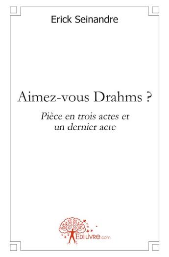 Couverture du livre « Aimez-vous Drahms ? pièce en trois actes et un dernier acte » de Erick Seinandre aux éditions Edilivre