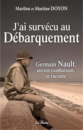 Couverture du livre « J'ai survécu au débarquement ; Germain Nault, ancien combattant, se raconte » de Marilou Doyon et Martine Doyon aux éditions De Boree