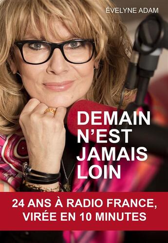 Couverture du livre « Demain n'est jamais loin ; 24 ans à Radio France, virée en 10 minutes » de Evelyne Adam aux éditions Guy Trédaniel