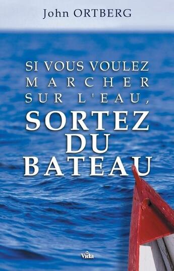 Couverture du livre « Si vous voulez marcher sur l'eau, sortez du bateau » de John Ortberg aux éditions Vida