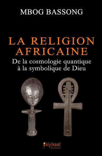 Couverture du livre « La religion africaine ; de la cosmologie quantique à la symbolique de Dieu » de Mbog Bassong aux éditions Books On Demand