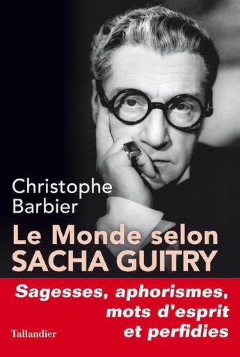 Couverture du livre « Le monde selon Sacha Guitry ; sagesses, mots d'esprit, aphorismes et perfidies » de Christophe Barbier aux éditions Tallandier