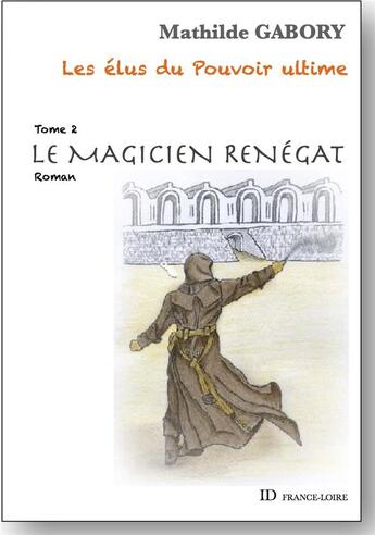 Couverture du livre « Les elus du pouvoir ultime - tome 2 - le magicien renegat » de Gabory Mathilde aux éditions Id France Loire