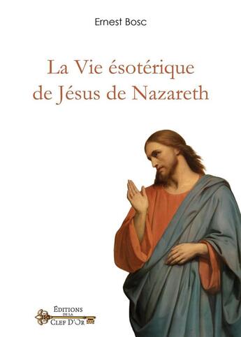 Couverture du livre « La vie ésotérique de Jésus de Nazareth » de Bosc Ernest aux éditions Cle D'or