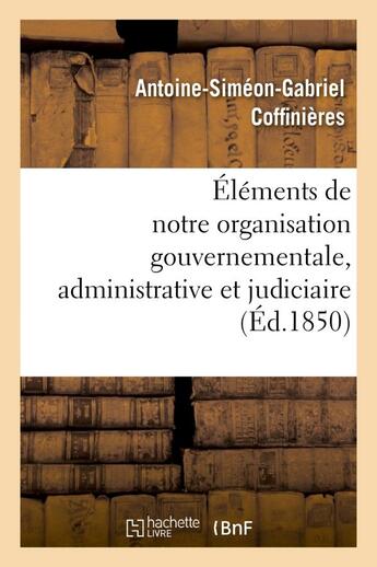 Couverture du livre « Elements de notre organisation gouvernementale, administrative et judiciaire » de Coffinieres A-S-G. aux éditions Hachette Bnf