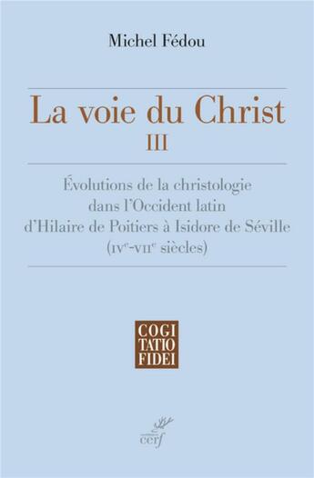 Couverture du livre « La voie du Christ Tome 3 ; évolutions de la christologie dans l'Occident latin d'Hilaire de Poitiers à Isidore de Séville (IVe-VIIe siècle) » de Michel Fedou aux éditions Cerf