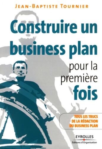 Couverture du livre « Construire un business plan pour la première fois ; tous les trucs de la rédaction du business plan » de Tournier Jean-B aux éditions Organisation