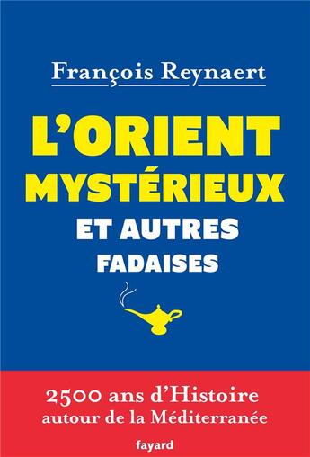 Couverture du livre « L'Orient mystérieux et autres fadaises ; 2500 ans d'histoire autour de la Méditerranée » de Francois Reynaert aux éditions Fayard