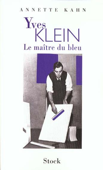 Couverture du livre « Yves Klein ; Le Maitre Du Bleu » de Annette Kahn aux éditions Stock