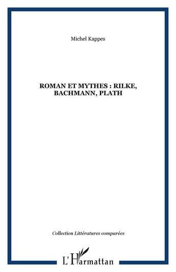 Couverture du livre « Roman et mythes : rilke, bachmann, plath » de Michel Kappes aux éditions Editions L'harmattan